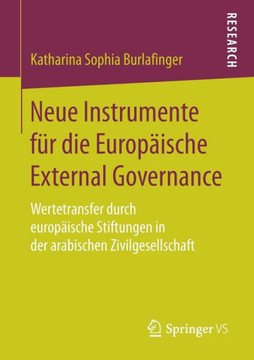 Neue Instrumente F?r Die Europ?ische External Governance: Wertetransfer Durch Europ?ische Stiftungen in Der Arabischen Zivilgesellschaft Neue Instrumente F?r Die Europ?ische External Governance: Wertetransfer Durch Europ?ische Stiftungen in Der Arabischen Zivilgesellschaft