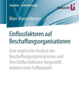 Einflussfaktoren Auf Beschaffungsorganisationen: Eine Empirische Analyse Der Beschaffungsorganisationen Und Ihre Einflussfaktoren Dargestellt Anhand E Einflussfaktoren Auf Beschaffungsorganisationen: Eine Empirische Analyse Der Beschaffungsorganisationen Und Ihre Einflussfaktoren Dargestellt Anhand E