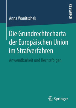 Die Grundrechtecharta Der Europ?ischen Union Im Strafverfahren: Anwendbarkeit Und Rechtsfolgen
