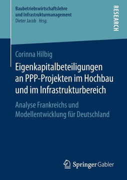 Eigenkapitalbeteiligungen an Ppp-Projekten Im Hochbau Und Im Infrastrukturbereich: Analyse Frankreichs Und Modellentwicklung F?r Deutschland Eigenkapitalbeteiligungen an Ppp-Projekten Im Hochbau Und Im Infrastrukturbereich: Analyse Frankreichs Und Modellentwicklung F?r Deutschland