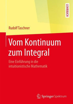 Vom Kontinuum Zum Integral: Eine Einf?hrung in Die Intuitionistische Mathematik