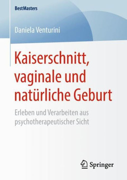 Kaiserschnitt, Vaginale Und Nat?rliche Geburt: Erleben Und Verarbeiten Aus Psychotherapeutischer Sicht
