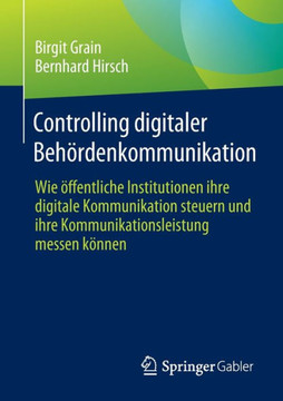 Controlling Digitaler Beh?rdenkommunikation: Wie ?ffentliche Institutionen Ihre Digitale Kommunikation Steuern Und Ihre Kommunikationsleistung Messen