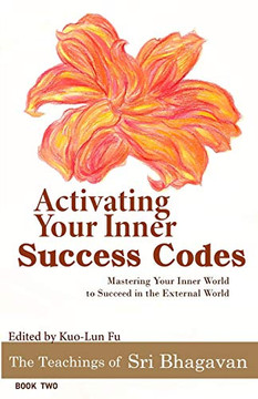 Activating Your Inner Success Codes: Mastering Your Inner World to Succeed in the External World (The Teachings of Sri Bhagavan) Activating Your Inner Success Codes: Mastering Your Inner World to Succeed in the External World (The Teachings of Sri Bhagavan)