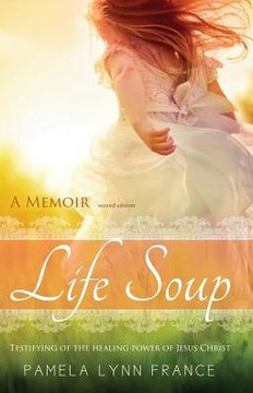 Life Soup A Memoir: Testifying of the Healing Power of Jesus Christ