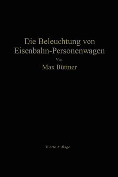 Die Beleuchtung Von Eisenbahn-Personenwagen: Mit Besonderer Ber?cksichtigung Der Elektrischen Beleuchtung