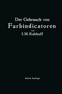 Der Gebrauch Von Farbindicatoren: Ihre Anwendung in Der Neutralisationsanalyse Und Bei Der Colorimetrischen Bestimmung Der Wasserstoffionenkonzentrati