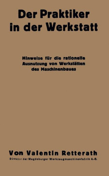 Der Praktiker in Der Werkstatt: Hinweise F?r Die Rationelle Ausnutzung Von Werkst?tten Des Maschinenbaues