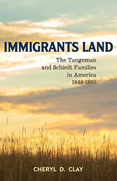Immigrants Land: The Tangeman And Schiedt Families In America 1848-1880 Immigrants Land: The Tangeman And Schiedt Families In America 1848-1880