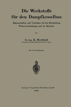 Die Werkstoffe F?r Den Dampfkesselbau: Eigenschaften Und Verhalten Bei Der Herstellung Weiterverarbeitung Und Im Betriebe