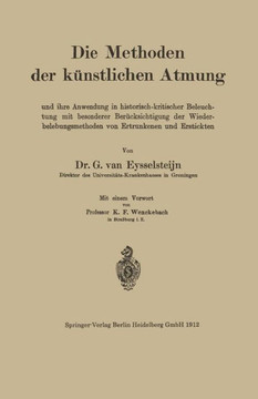 Die Methoden Der K?nstlichen Atmung: Und Ihre Anwendung in Historisch-Kritischer Beleuchtung Mit Besonderer Ber?cksichtigung Der Wiederbelebungsmethod