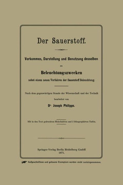 Der Sauerstoff: Vorkommen, Darstellung Und Benutzung Desselben Zu Beleuchtungszwecken Nebst Einem Neuen Verfahren Der Sauerstoff-Beleu