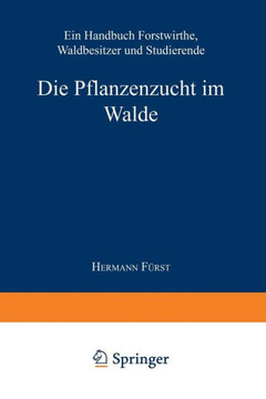 Die Pflanzenzucht Im Walde: Ein Handbuch F?r Forstwirthe, Waldbesitzer Und Studierende