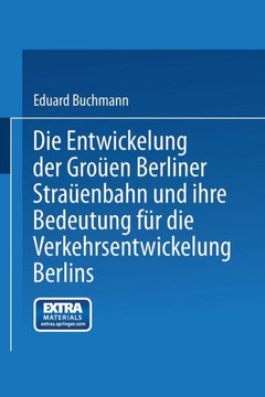 Die Entwickelung Der Gro?en Berliner Stra?enbahn Und Ihre Bedeutung F?r Die Verkehrsentwickelung Berlins