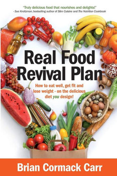 Real Food Revival Plan: How To Eat Well, Get Fit And Lose Weight - On The Delicious Diet You Design! Real Food Revival Plan: How To Eat Well, Get Fit And Lose Weight - On The Delicious Diet You Design!