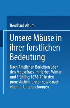Unsere M?use in Ihrer Forstlichen Bedeutung: Nach Amtlichen Berichten ?ber Den Mausefrass Im Herbst, Winter Und Fr?hling 1878-79 in Den Preussischen F