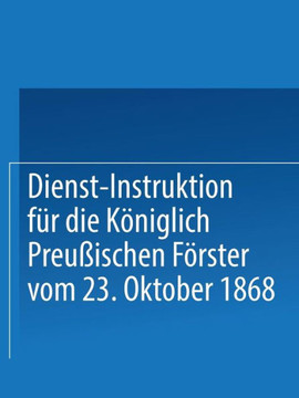 Dienst-Instruktion F?r Die K?niglich Preu?ischen F?rster Vom 23. Oktober 1868