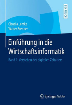 Einf?hrung in Die Wirtschaftsinformatik: Band 1: Verstehen Des Digitalen Zeitalters