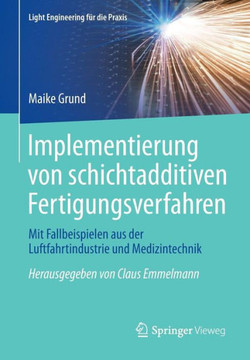 Implementierung Von Schichtadditiven Fertigungsverfahren: Mit Fallbeispielen Aus Der Luftfahrtindustrie Und Medizintechnik