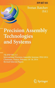 Precision Assembly Technologies and Systems: 7th Ifip Wg 5.5 International Precision Assembly Seminar, Ipas 2014, Chamonix, France, February 16-18, 20