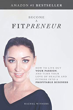 Become a Fitpreneur : How to Live Out Your Passion, and Turn Your Love of Health and Fitness Into a Profitable Business