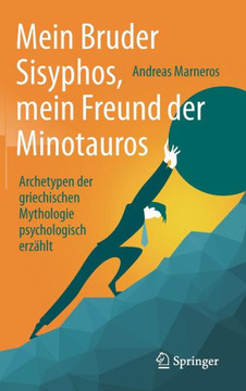 Mein Bruder Sisyphos, Mein Freund Der Minotauros: Archetypen Der Griechischen Mythologie Psychologisch Erz?hlt