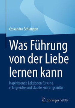Was F?hrung Von Der Liebe Lernen Kann: Inspirierende Lektionen F?r Eine Erfolgreiche Und Stabile F?hrungskultur