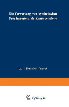 Die Verwertung Von Synthetischen Fetts?ureestern ALS Kunstspeisefette: In Wirtschaftlicher, Physiologischer Und Technischer Beziehung