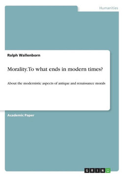 Morality. To what ends in modern times?: About the modernistic aspects of antique and renaissance morals