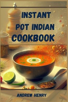 Instant Pot Indian Cookbook: Authentic Indian Flavors Made Effortless with Your Instant Pot (2024)