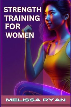 Strength Training for Women: Empower Your Body, Empower Your Life (2024 Guide for Beginners)