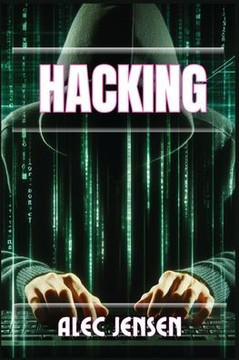 Hacking: Unveiling the Secrets of Cybersecurity and Ethical Hacking (2024 Guide for Beginners)