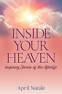 Inside Your Heaven: Inspiring Stories Of The Afterlife