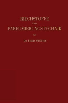 Riechstoffe Und Parfumierungstechnik: Genesis, Charakteristik Und Chemie Der Riechstoffe Unter Besonderer Ber?cksichtigung Ihrer Praktischen Verwendun
