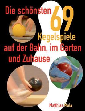 Die sch?nsten Kegelspiele: 69 Kegelspiele auf der Bahn, im Garten und Zuhause
