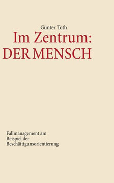 Im Zentrum: Der Mensch: Fallmanagement am Beispiel der Besch?ftigungsorientierung