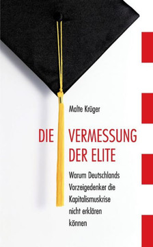 Die Vermessung der Elite: Warum Deutschlands Vorzeigedenker die Kapitalismuskrise nicht erkl?ren k?nnen