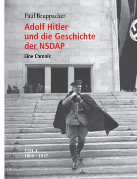 Adolf Hitler und die Geschichte der NSDAP: Eine Chronik. Teil 1 1889 - 1937
