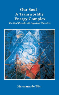 Our Soul - A Transworldly Energy Complex: The Soul Pervades All Aspects of Our Lives