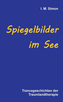 Spiegelbilder im See: Trancegeschichten der Traumlandtherapie Spiegelbilder im See: Trancegeschichten der Traumlandtherapie