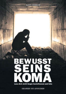 Bewusstseinskoma: Lass dich nicht l?nger beeinflussen und lebe Bewusstseinskoma: Lass dich nicht l?nger beeinflussen und lebe