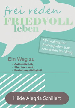 Frei Reden - Friedvoll Leben: Ein Weg zu Authentizit?t, Charisma und Beziehungsf?higkeit