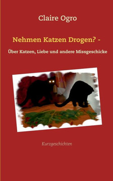 Nehmen Katzen Drogen? -: ?ber Katzen, Liebe und andere Missgeschicke