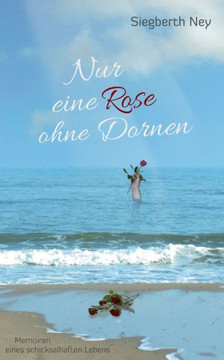 Nur eine Rose ohne Dornen: Memoiren eines schicksalhaften Lebens
