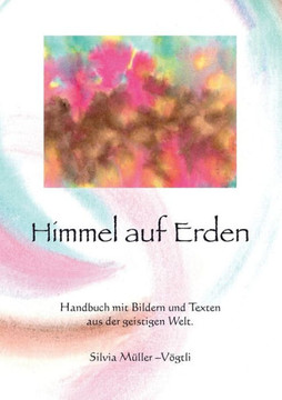 Himmel auf Erden: Handbuch mit Bildern und Texten aus der geistigen Welt