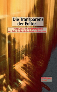 Die Transparenz der Folter: Franz Kafkas ""In der Strafkolonie"" aus Sicht der Postkolonialismus-Forschung
