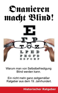 Onanieren macht blind!: Warum man von Selbstbefriedigung blind werden kann. Ein nicht mehr ganz zeitgem??er Ratgeber aus dem 19. Jahrhundert. Onanieren macht blind!: Warum man von Selbstbefriedigung blind werden kann. Ein nicht mehr ganz zeitgem??er Ratgeber aus dem 19. Jahrhundert.