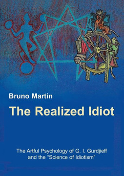 The Realized Idiot: The Artful Psychology of G. I. Gurdjieff and the ""Science of Idiotism""