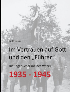 Im Vertrauen auf Gott und den ""F?hrer"": Die Tageb?cher meines Vaters 1935 - 1945