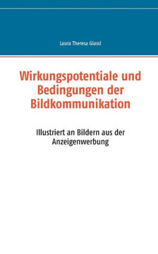 Wirkungspotentiale und Bedingungen der Bildkommunikation: Illustriert an Bildern aus der Anzeigenwerbung
